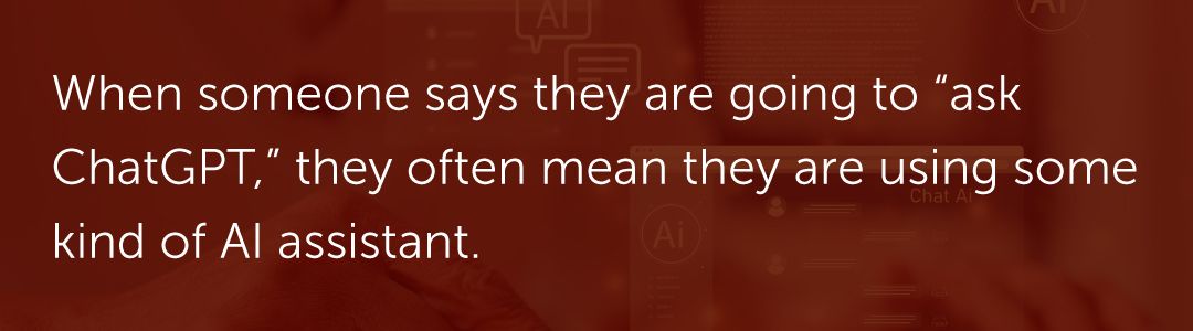 When someone says they are going to “ask ChatGPT,” they often mean they are using some kind of AI assistant.