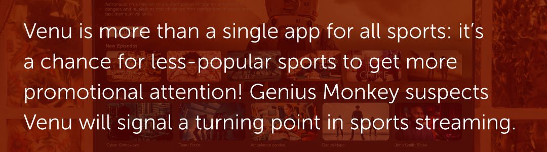 Venu is more than a single app for all sports: it's a chance for less-popular sports to get more promotional attention! Genius Monkey suspects Venu will signal a turning point in sports streaming.