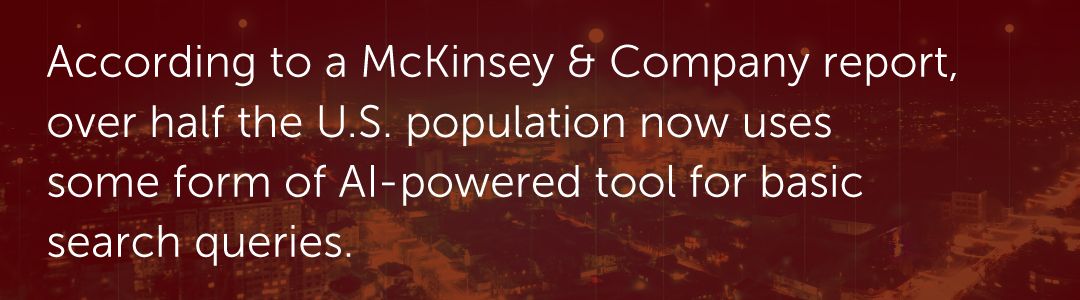 According to a McKinsey & Company report, over half the U.S. population now uses some form of AI-powered tool for basic search queries.