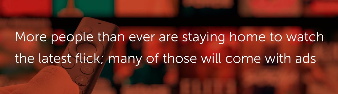 More people than ever are staying home to watch the latest flick; many of those will come with ads.