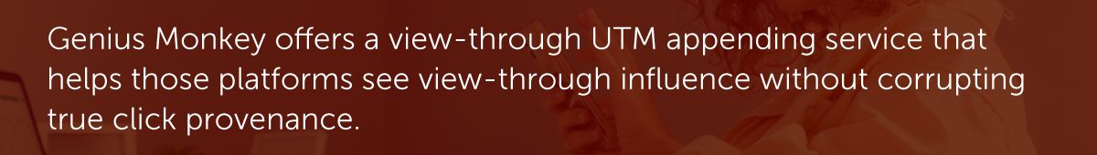 Genius Monkey offers a view‑through UTM appending service that helps those platforms see view‑through influence without corrupting true click provenance.