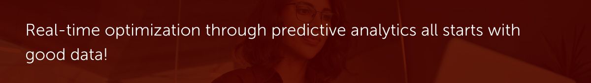 Real-time optimization through predictive analytics all starts with good data!