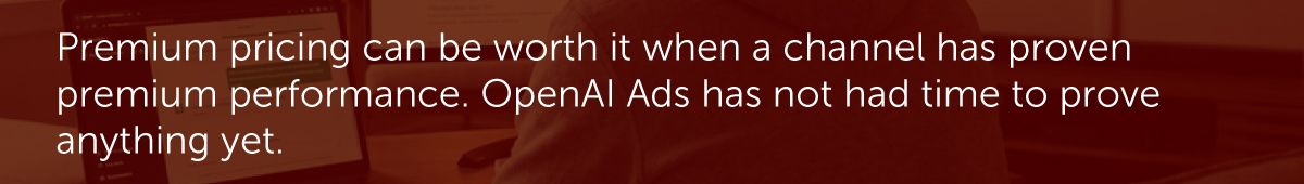 Premium pricing can be worth it when a channel has proven premium performance. OpenAI Ads has not had time to prove anything yet.