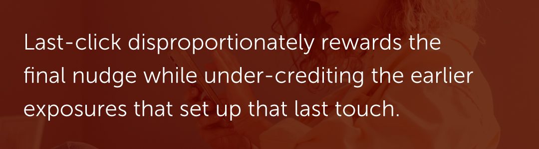 Last‑click disproportionately rewards the final nudge while under‑crediting the earlier exposures that set up that last touch.