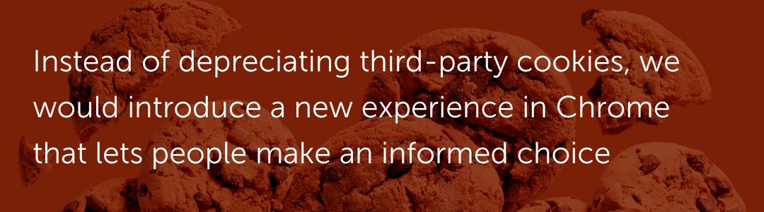 Instead of depreciating third-party cookies, we would introduce a new experience in Chrome that lets people make an informed choice
