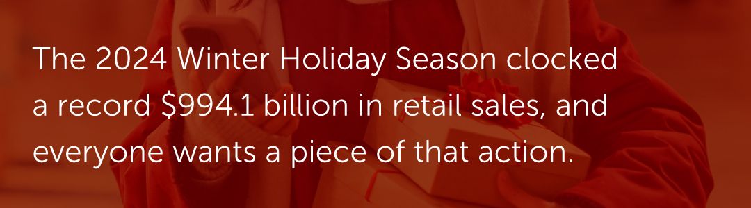 The 2024 Winter Holiday Season clocked a record $994.1 billion in retail sales, and everyone wants a piece of that action.