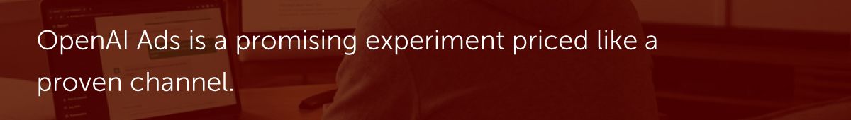 OpenAI Ads is a promising experiment priced like a proven channel.