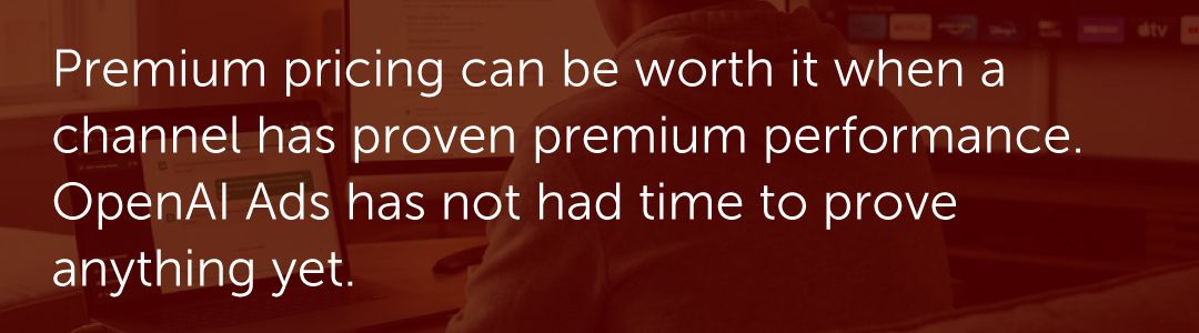 Premium pricing can be worth it when a channel has proven premium performance. OpenAI Ads has not had time to prove anything yet.