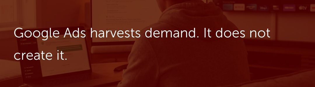 Google Ads harvests demand. It does not create it.