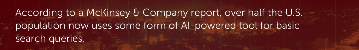 According to a McKinsey & Company report, over half the U.S. population now uses some form of AI-powered tool for basic search queries.