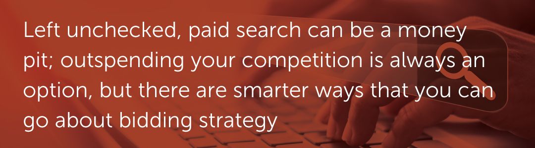 Left unchecked, paid search can be a money pit; outspending your competition is always an option, but there are smarter ways that you can go about bidding strategy.