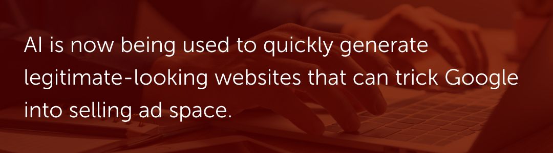 AI is now being used to quickly generate legitimate-looking websites that can trick Google into selling ad space.