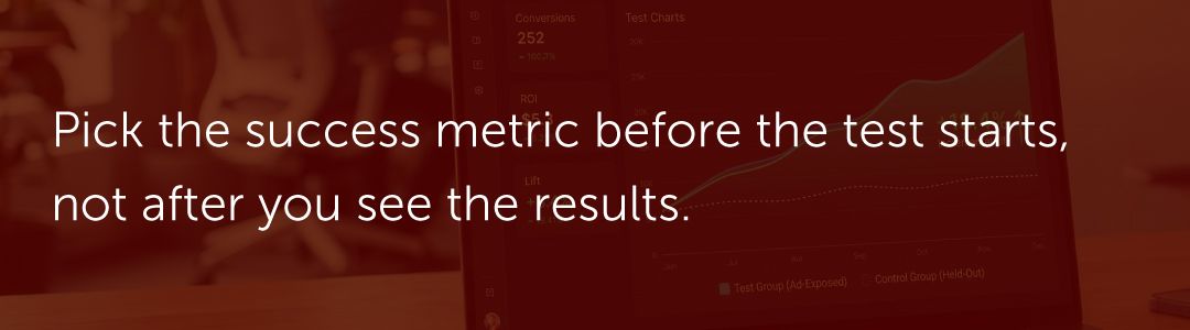 Pick the success metric before the test starts, not after you see the results.