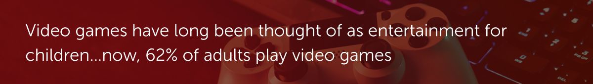 Video games have long been thought of as entertainment for children… now, 62% of adults play video games