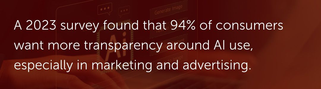 A 2023 survey found that 94% of consumers want more transparency around AI use, especially in marketing and advertising.