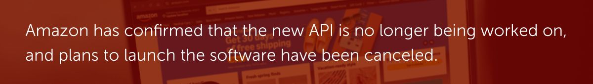 Amazon has confirmed that the new API is no longer being worked on, and plans to launch the software have been canceled