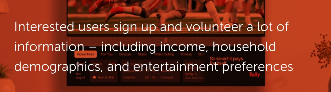 Interested users sign up and volunteer a lot of information – including income, household demographics, and entertainment preferences.