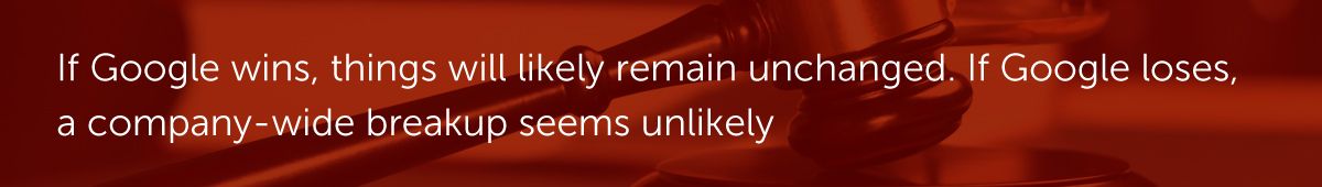 If Google wins, things will likely remain unchanged. If Google loses, a company-wide breakup seems unlikely
