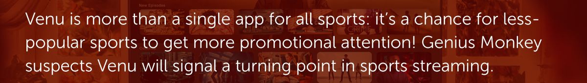 Venu is more than a single app for all sports: it's a chance for less-popular sports to get more promotional attention! Genius Monkey suspects Venu will signal a turning point in sports streaming.