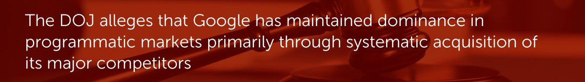 The DOJ alleges that Google has maintained dominance in programmatic markets primarily through systematic acquisition of its major competitors