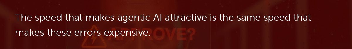 The speed that makes agentic AI attractive is the same speed that makes these errors expensive.