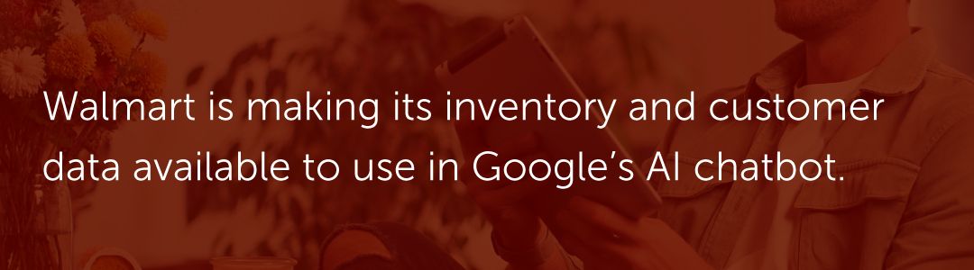 Walmart is making its inventory and customer data available to use in Google’s AI chatbot.