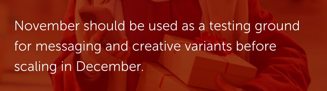 November should be used as a testing ground for messaging and creative variants before scaling in December.