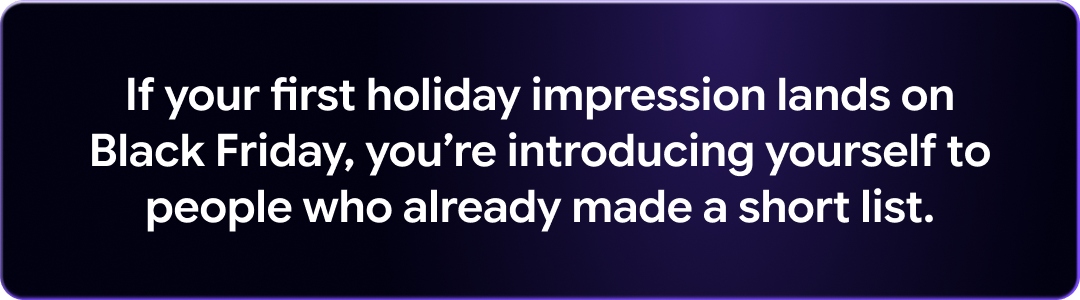 If your first holiday impression lands on Black Friday, you're introducing yourself to people who already made a short list.