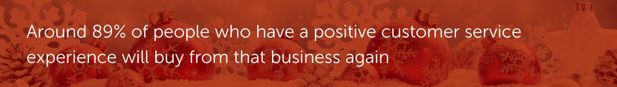 Around 89% of people who have a positive customer service experience will buy from that business again